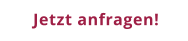 Jetzt anfragen!